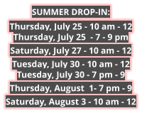 SUMMER DROP-IN: Thursday, July 25 - 10 am - 12Thursday, July 25  - 7 - 9 pm Saturday, July 27 - 10 am - 12 Tuesday, July 30 - 10 am - 12Tuesday, July 30 - 7 pm - 9 Thursday, August  1- 7 pm - 9 Saturday, August 3 - 10 am - 12 